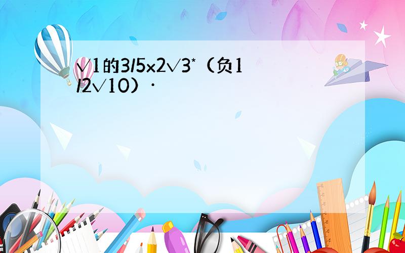 √1的3/5x2√3*（负1/2√10）·