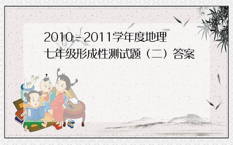 2010-2011学年度地理七年级形成性测试题（二）答案,