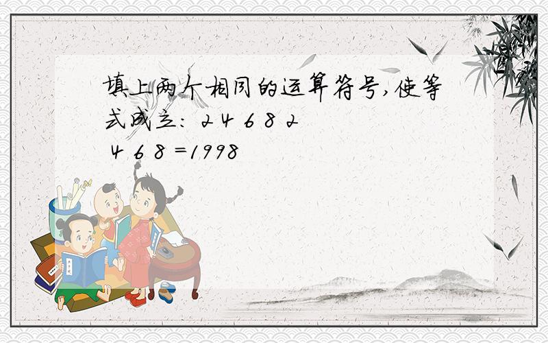 填上两个相同的运算符号,使等式成立： 2 4 6 8 2 4 6 8 =1998