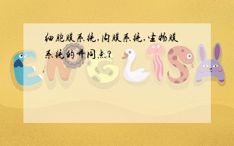 细胞膜系统,内膜系统,生物膜系统的异同点?