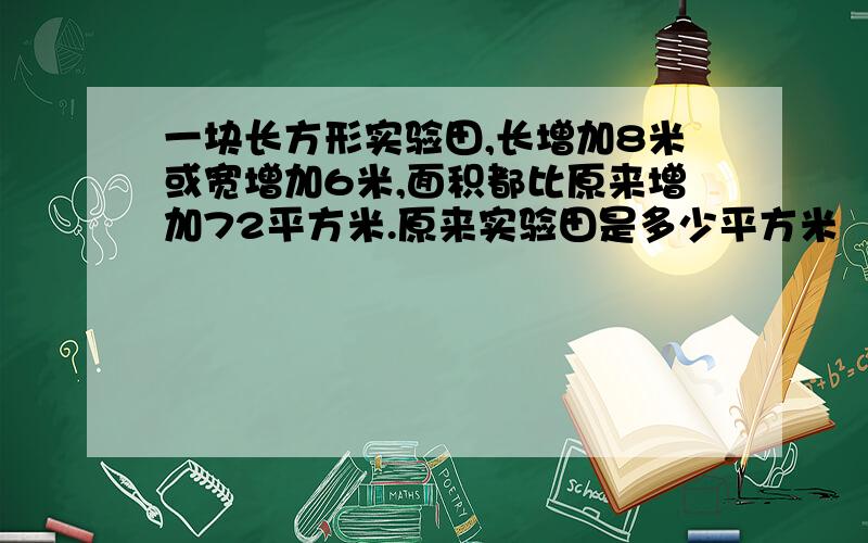 一块长方形实验田,长增加8米或宽增加6米,面积都比原来增加72平方米.原来实验田是多少平方米