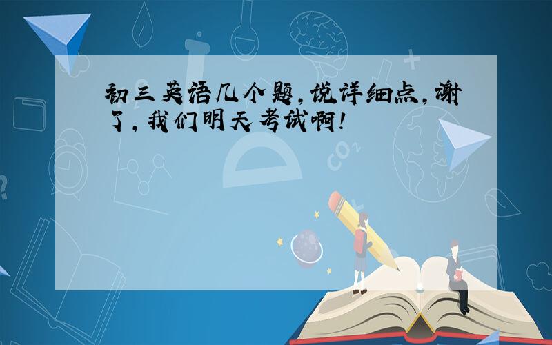 初三英语几个题,说详细点,谢了,我们明天考试啊!