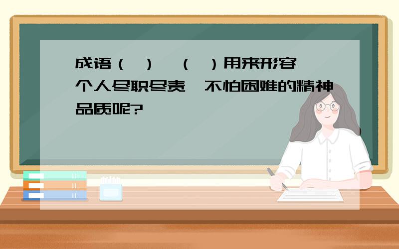 成语（ ）、（ ）用来形容一个人尽职尽责、不怕困难的精神品质呢?