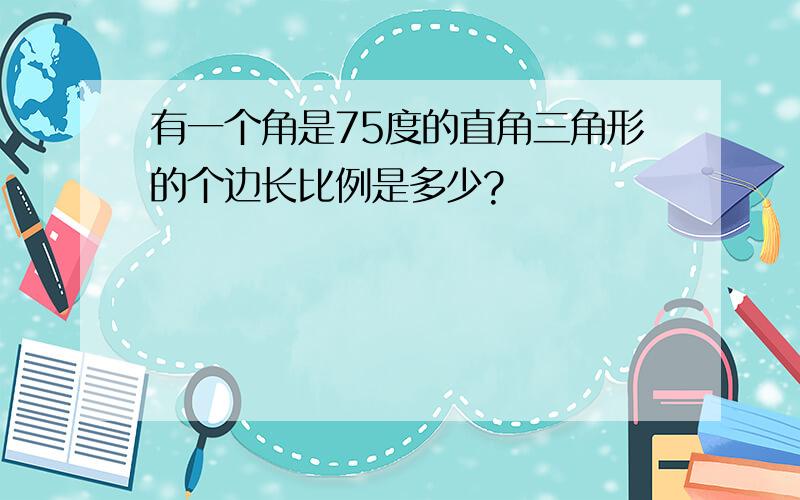 有一个角是75度的直角三角形的个边长比例是多少?