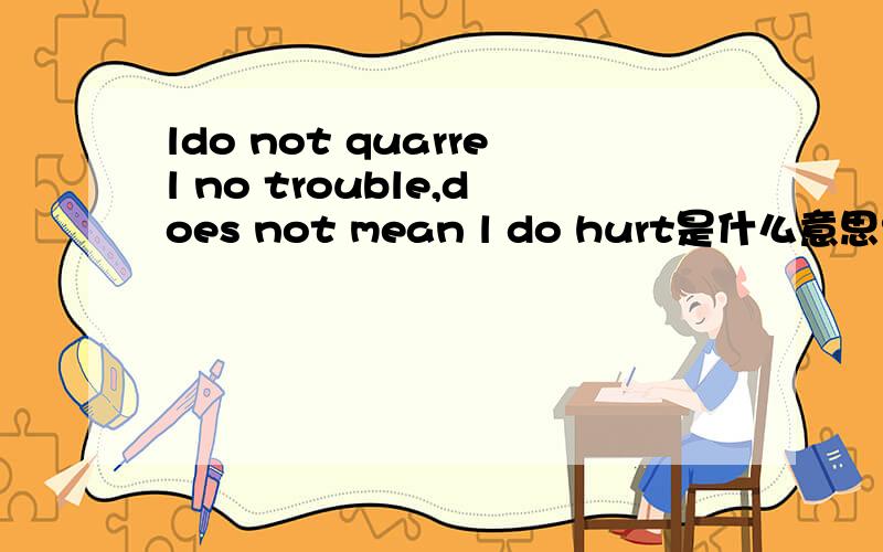 ldo not quarrel no trouble,does not mean l do hurt是什么意思?