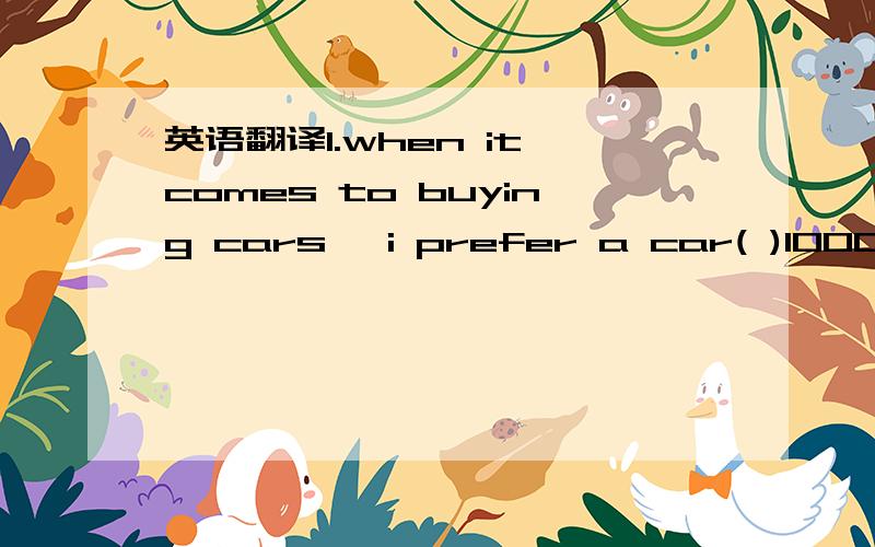 英语翻译1.when it comes to buying cars ,i prefer a car( )100000