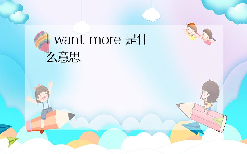 I want more 是什么意思