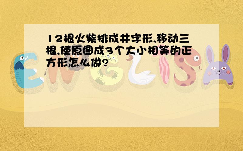 12根火柴排成井字形,移动三根,使原图成3个大小相等的正方形怎么做?