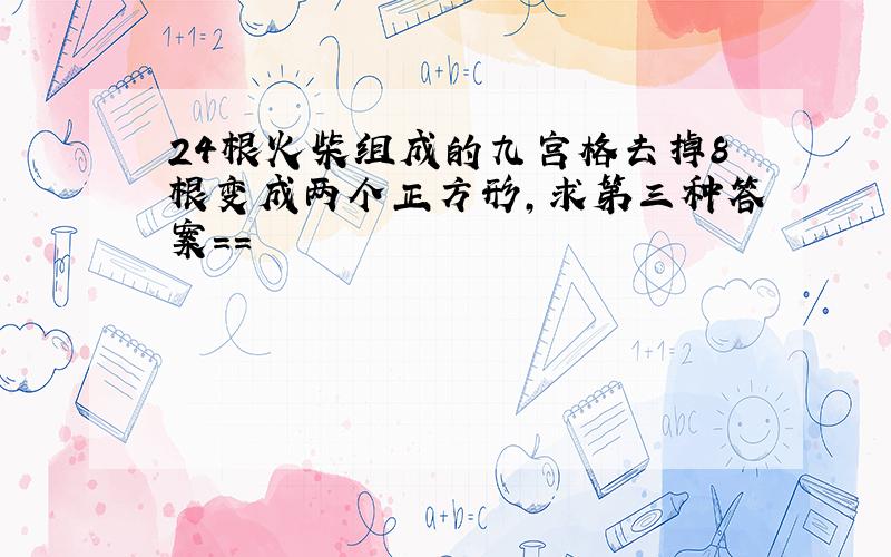 24根火柴组成的九宫格去掉8根变成两个正方形,求第三种答案==