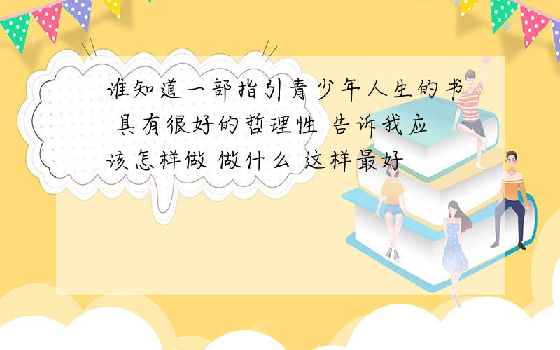 谁知道一部指引青少年人生的书 具有很好的哲理性 告诉我应该怎样做 做什么 这样最好