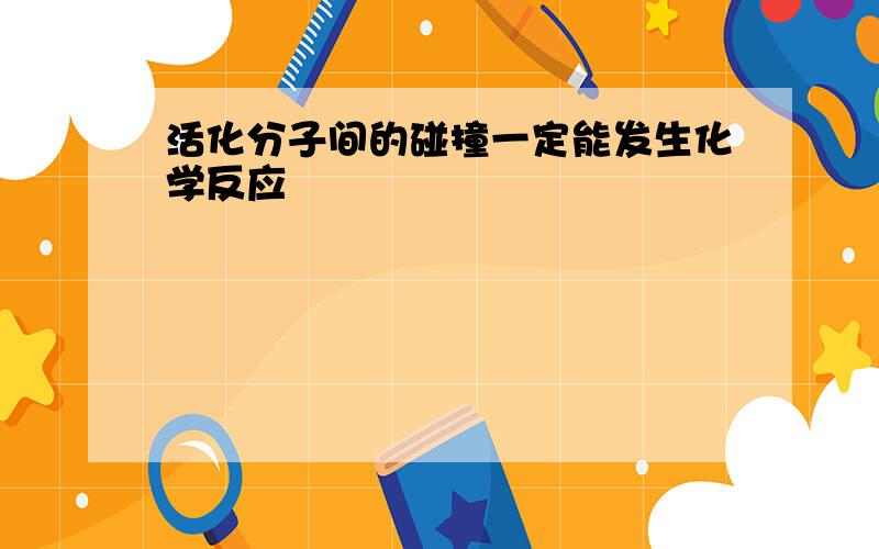 活化分子间的碰撞一定能发生化学反应