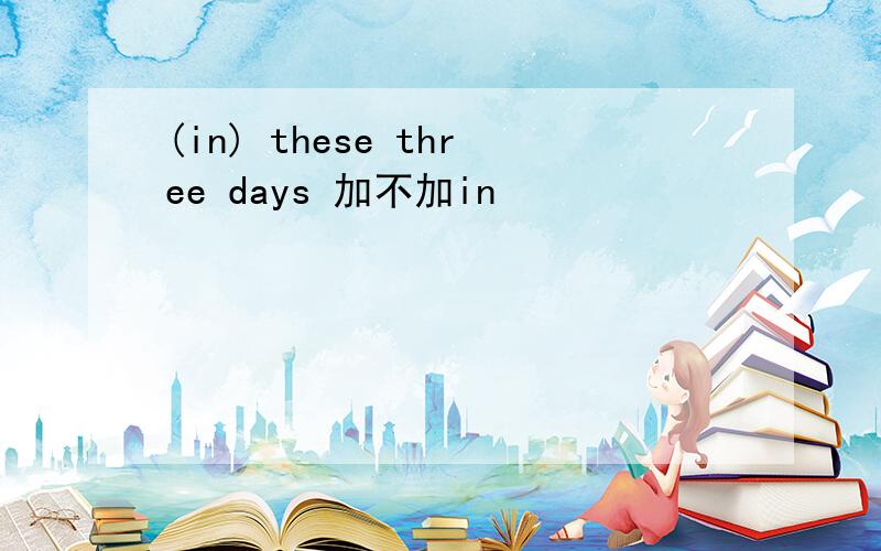 (in) these three days 加不加in