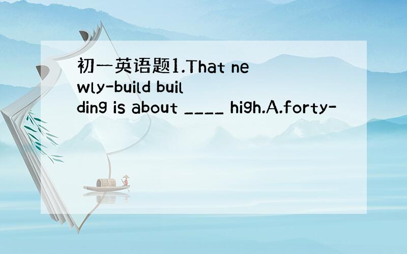 初一英语题1.That newly-build building is about ____ high.A.forty-