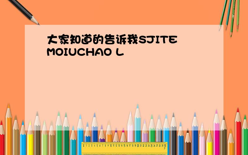 大家知道的告诉我SJITE MOIUCHAO L