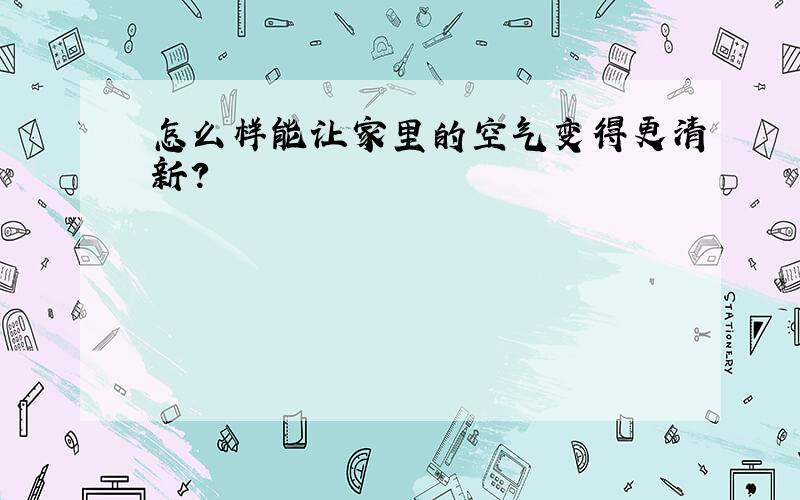 怎么样能让家里的空气变得更清新?