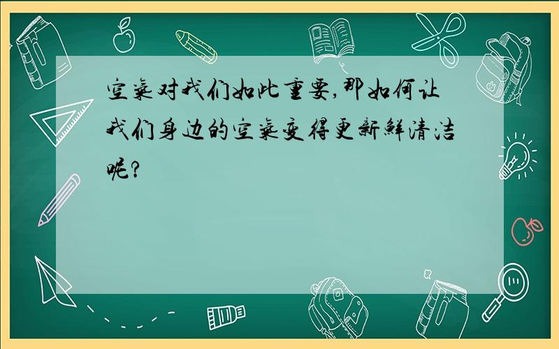 空气对我们如此重要,那如何让我们身边的空气变得更新鲜清洁呢?