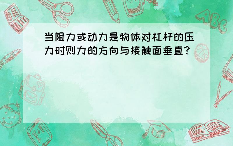 当阻力或动力是物体对杠杆的压力时则力的方向与接触面垂直?