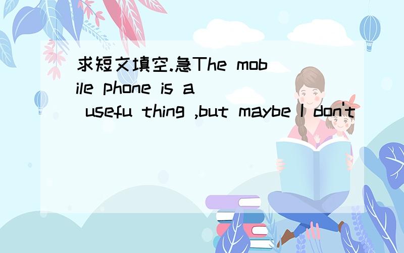 求短文填空.急The mobile phone is a usefu thing ,but maybe I don't