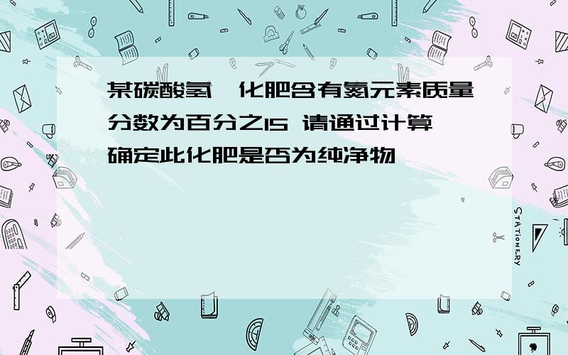 某碳酸氢铵化肥含有氮元素质量分数为百分之15 请通过计算确定此化肥是否为纯净物