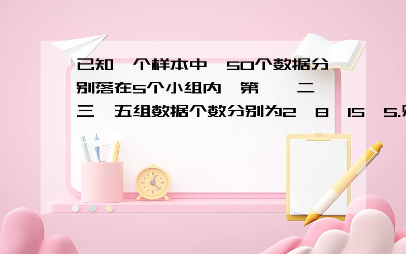 已知一个样本中,50个数据分别落在5个小组内,第一、二、三,五组数据个数分别为2,8,15,5.则第四组的频