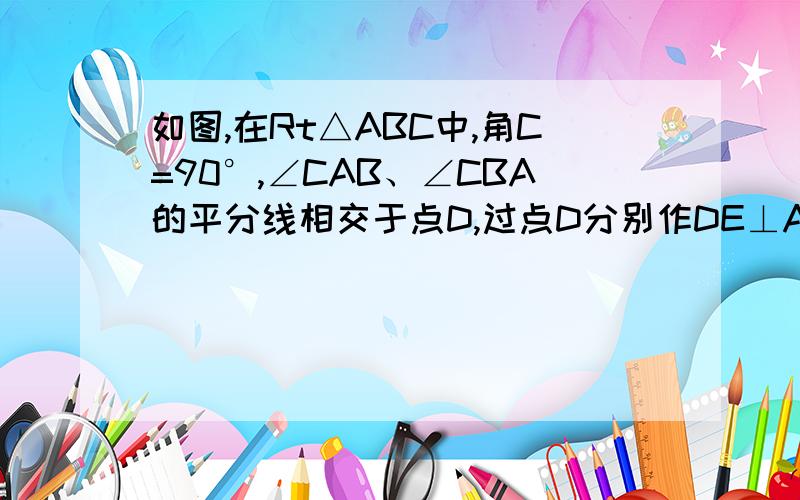 如图,在Rt△ABC中,角C=90°,∠CAB、∠CBA的平分线相交于点D,过点D分别作DE⊥AC,DF⊥BC,垂足分别