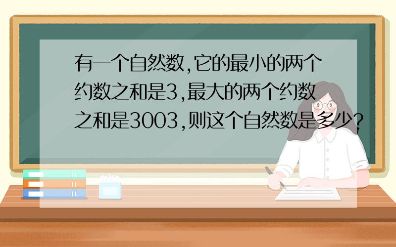 有一个自然数,它的最小的两个约数之和是3,最大的两个约数之和是3003,则这个自然数是多少?