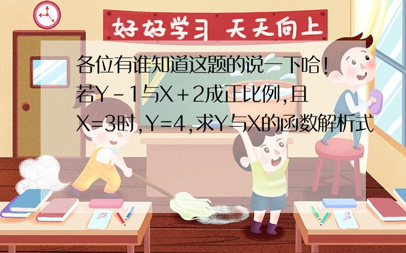 各位有谁知道这题的说一下哈!若Y-1与X＋2成正比例,且X=3时,Y=4,求Y与X的函数解析式