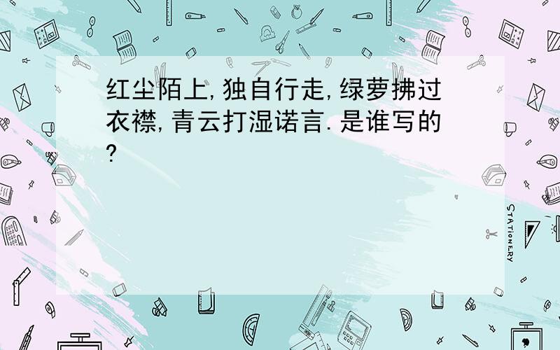 红尘陌上,独自行走,绿萝拂过衣襟,青云打湿诺言.是谁写的?