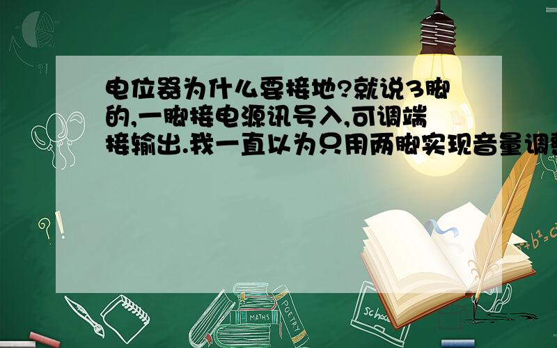 电位器为什么要接地?就说3脚的,一脚接电源讯号入,可调端接输出.我一直以为只用两脚实现音量调整,也就是一入一出中间加个开