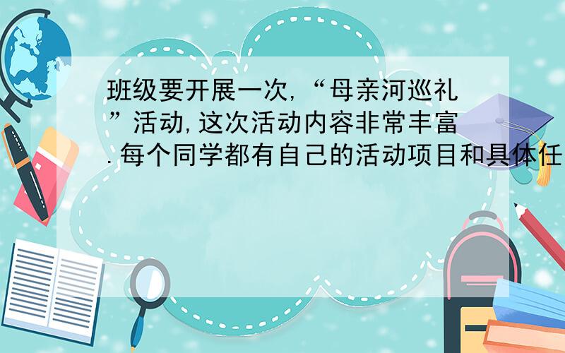 班级要开展一次,“母亲河巡礼”活动,这次活动内容非常丰富.每个同学都有自己的活动项目和具体任务