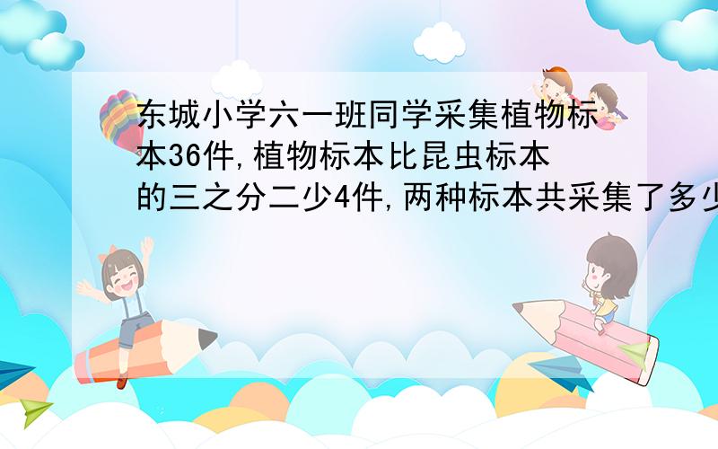 东城小学六一班同学采集植物标本36件,植物标本比昆虫标本的三之分二少4件,两种标本共采集了多少件?