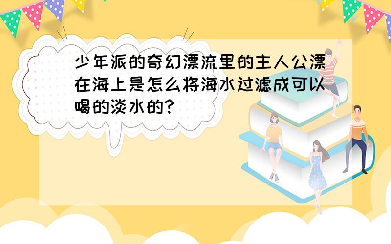 少年派的奇幻漂流里的主人公漂在海上是怎么将海水过滤成可以喝的淡水的?