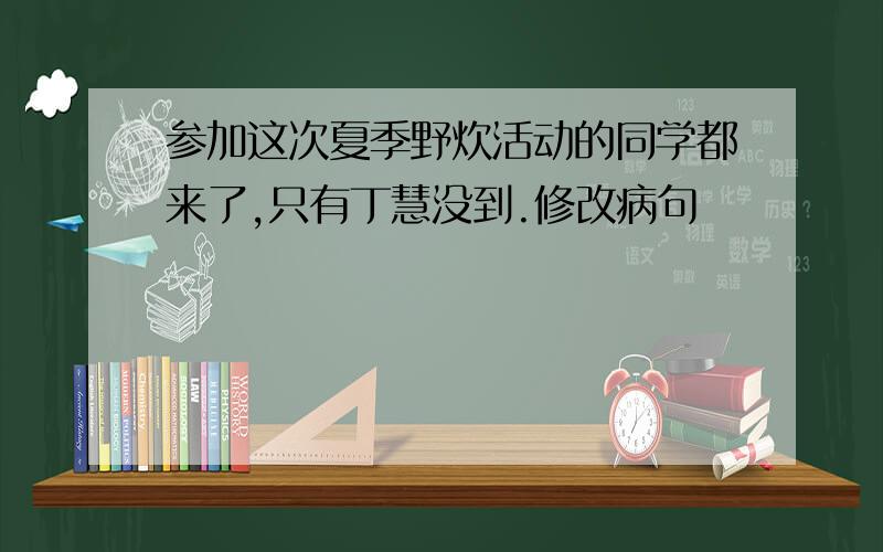 参加这次夏季野炊活动的同学都来了,只有丁慧没到.修改病句