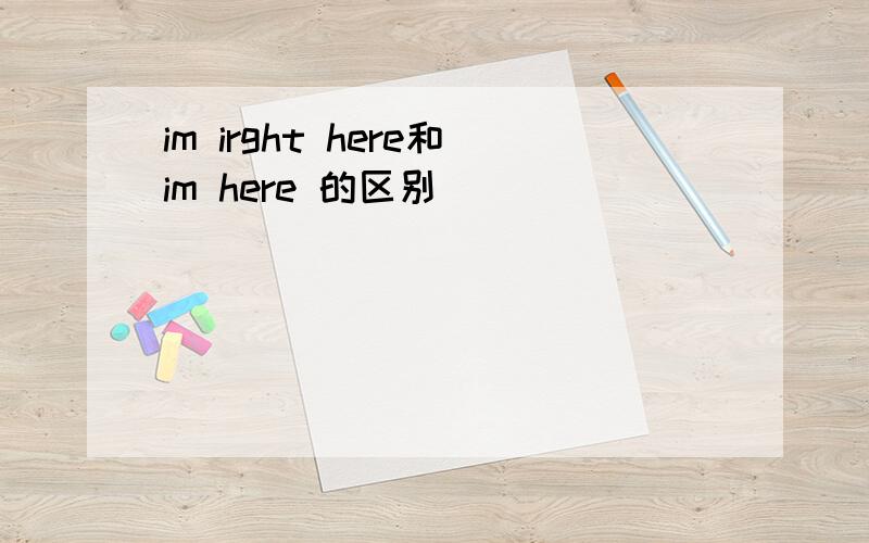 im irght here和im here 的区别