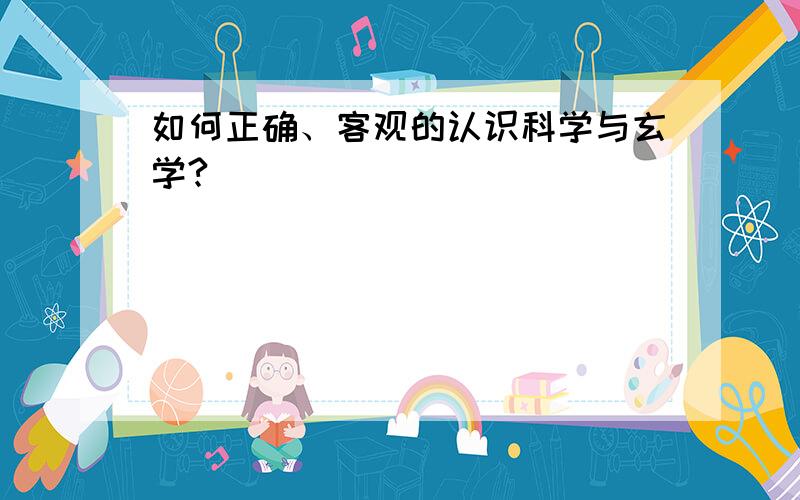 如何正确、客观的认识科学与玄学?