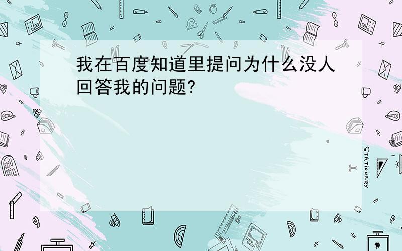 我在百度知道里提问为什么没人回答我的问题?