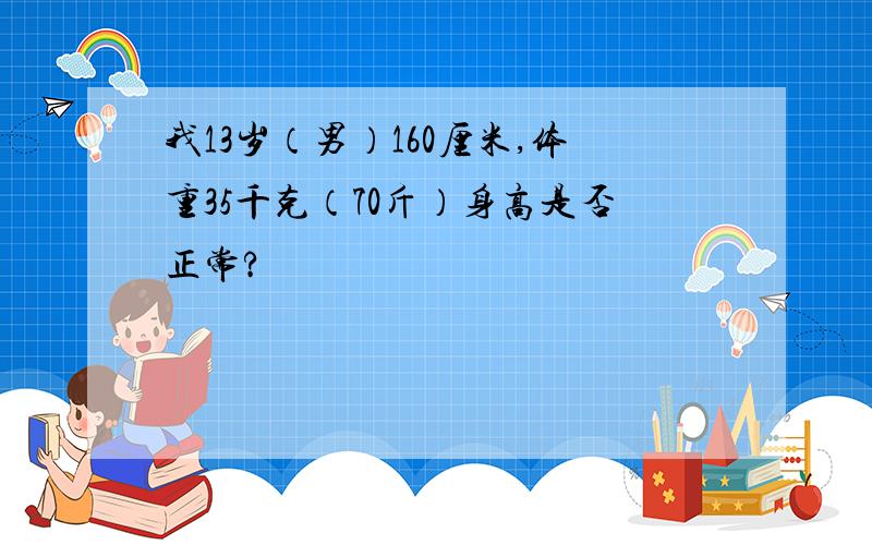 我13岁（男）160厘米,体重35千克（70斤）身高是否正常?