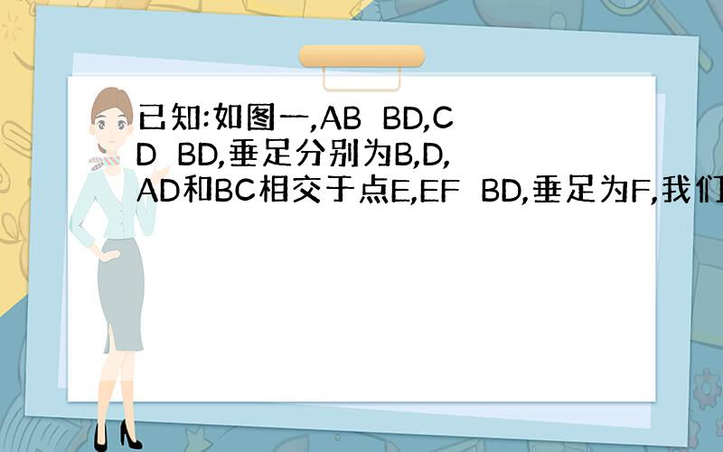 已知:如图一,AB⊥BD,CD⊥BD,垂足分别为B,D,AD和BC相交于点E,EF⊥BD,垂足为F,我们可以证明1/AB