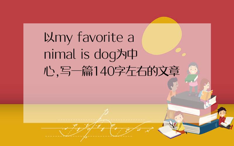 以my favorite animal is dog为中心,写一篇140字左右的文章