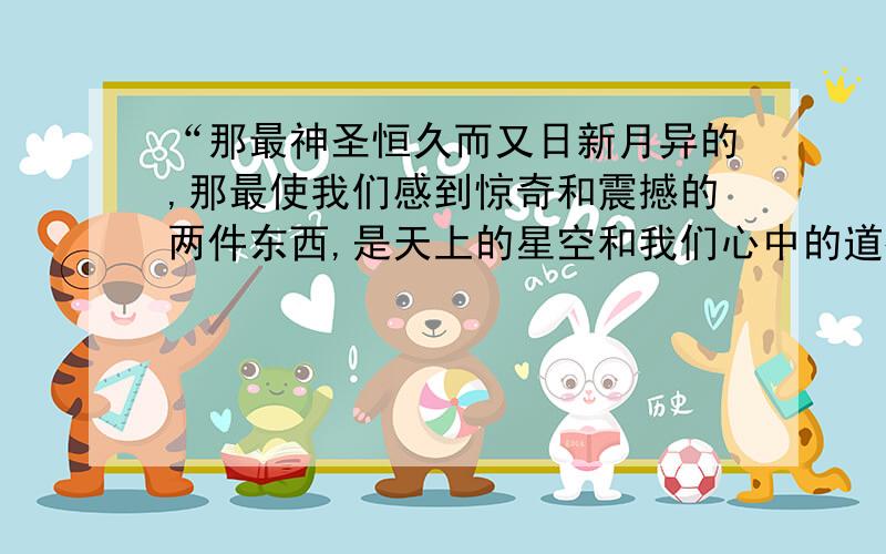 “那最神圣恒久而又日新月异的,那最使我们感到惊奇和震撼的两件东西,是天上的星空和我们心中的道德律.”