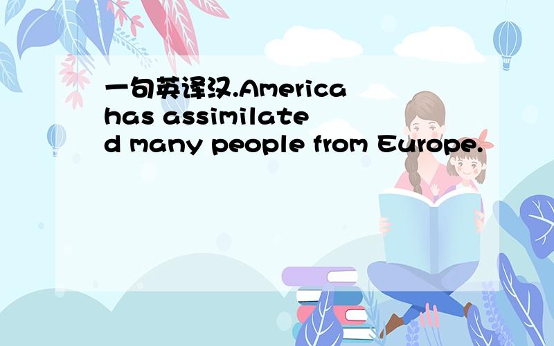 一句英译汉.America has assimilated many people from Europe.