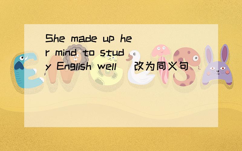 She made up her mind to study English well (改为同义句）