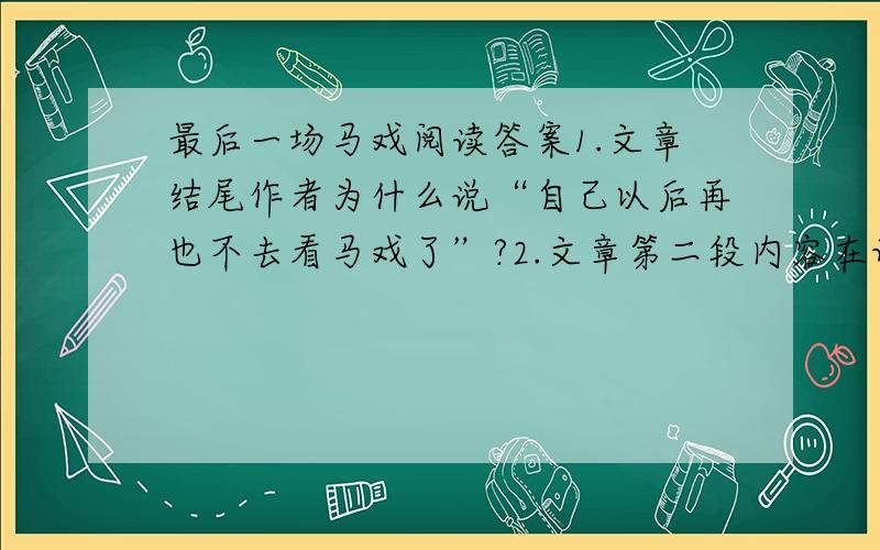 最后一场马戏阅读答案1.文章结尾作者为什么说“自己以后再也不去看马戏了”?2.文章第二段内容在记述方式上属于哪种顺序有什