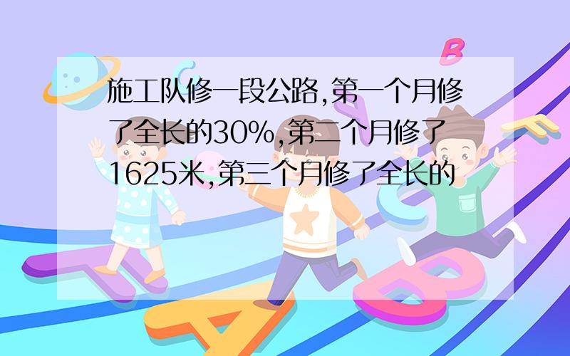 施工队修一段公路,第一个月修了全长的30%,第二个月修了1625米,第三个月修了全长的