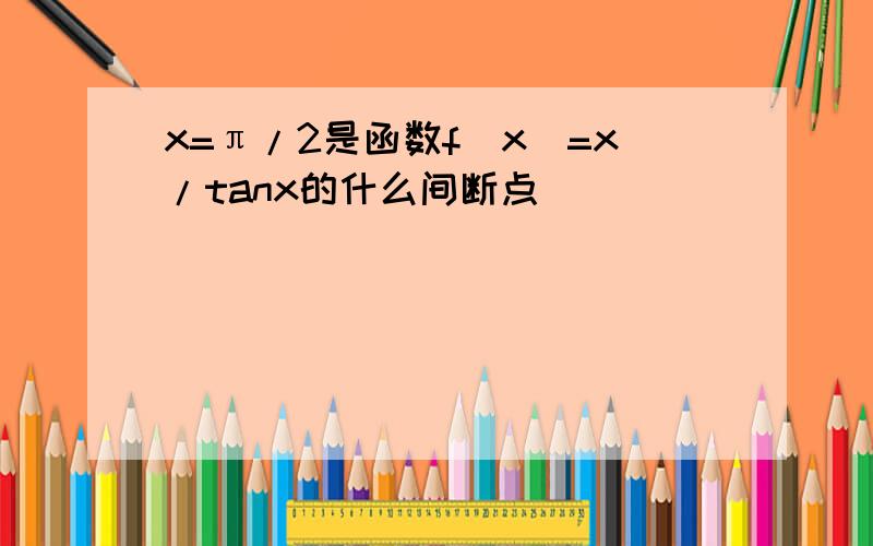 x=π/2是函数f(x)=x/tanx的什么间断点