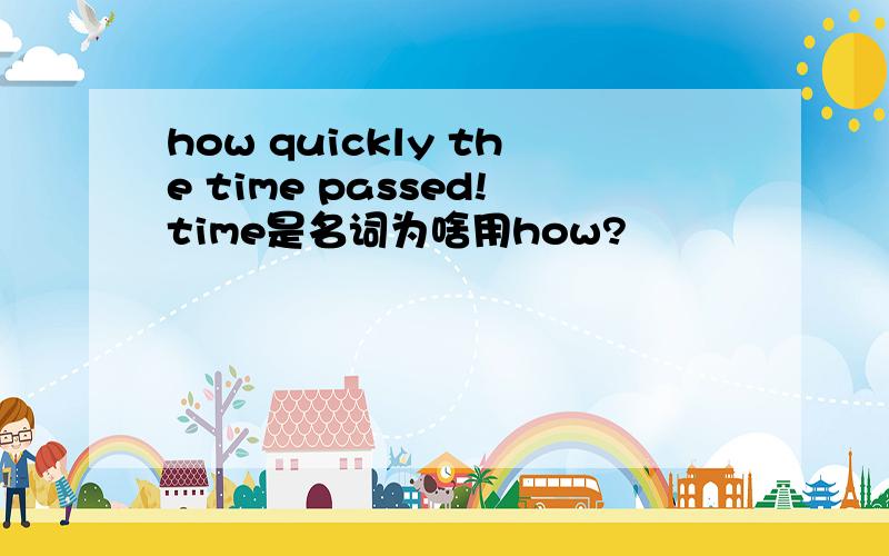 how quickly the time passed!time是名词为啥用how?