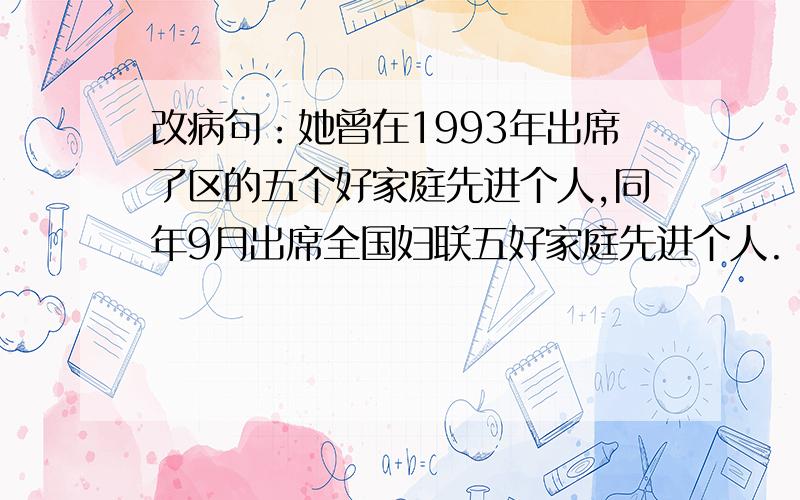 改病句：她曾在1993年出席了区的五个好家庭先进个人,同年9月出席全国妇联五好家庭先进个人.