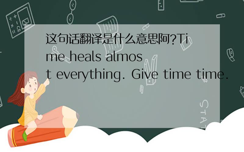 这句话翻译是什么意思阿?Time heals almost everything. Give time time.