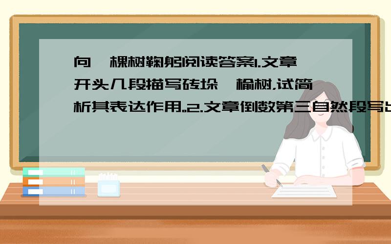 向一棵树鞠躬阅读答案1.文章开头几段描写砖垛、榆树，试简析其表达作用。2.文章倒数第三自然段写出了老人与树的许多外在的相