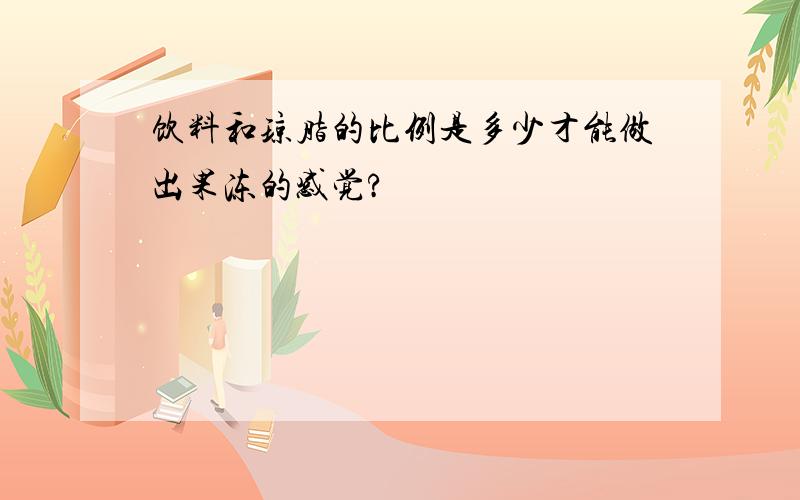 饮料和琼脂的比例是多少才能做出果冻的感觉?